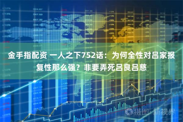 金手指配资 一人之下752话：为何全性对吕家报复性那么强？非要弄死吕良吕慈